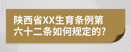 陕西省XX生育条例第六十二条如何规定的?