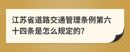 江苏省道路交通管理条例第六十四条是怎么规定的?