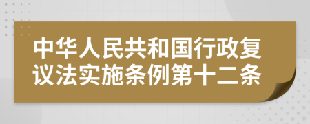 中华人民共和国行政复议法实施条例第十二条