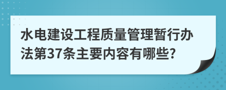 水电建设工程质量管理暂行办法第37条主要内容有哪些?