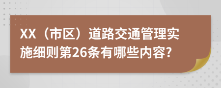 XX（市区）道路交通管理实施细则第26条有哪些内容?