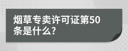 烟草专卖许可证第50条是什么?