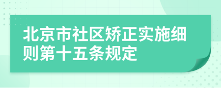 北京市社区矫正实施细则第十五条规定