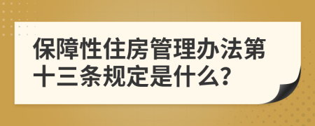 保障性住房管理办法第十三条规定是什么？