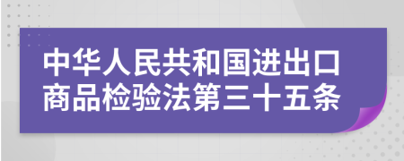 中华人民共和国进出口商品检验法第三十五条