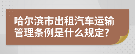 哈尔滨市出租汽车运输管理条例是什么规定?