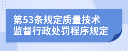 第53条规定质量技术监督行政处罚程序规定