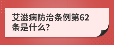 艾滋病防治条例第62条是什么？