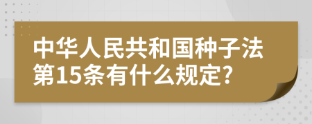 中华人民共和国种子法第15条有什么规定?