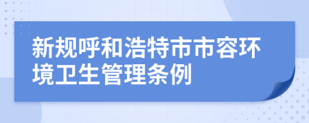 新规呼和浩特市市容环境卫生管理条例