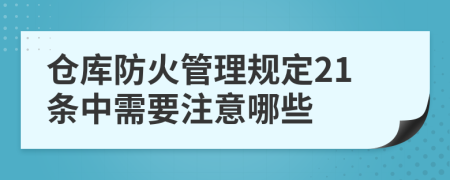 仓库防火管理规定21条中需要注意哪些