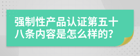 强制性产品认证第五十八条内容是怎么样的？