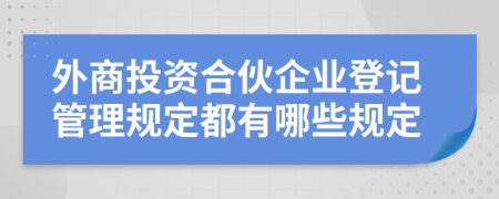 外商投资合伙企业登记管理规定都有哪些规定