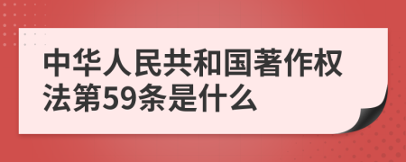 中华人民共和国著作权法第59条是什么