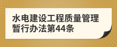 水电建设工程质量管理暂行办法第44条