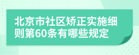 北京市社区矫正实施细则第60条有哪些规定