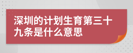 深圳的计划生育第三十九条是什么意思