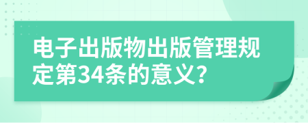 电子出版物出版管理规定第34条的意义？