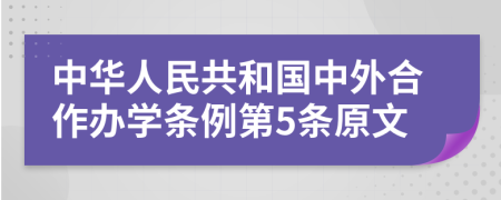 中华人民共和国中外合作办学条例第5条原文