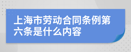 上海市劳动合同条例第六条是什么内容