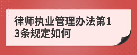 律师执业管理办法第13条规定如何