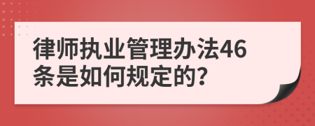 律师执业管理办法46条是如何规定的？