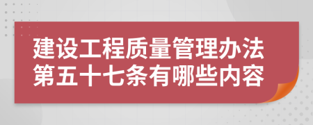 建设工程质量管理办法第五十七条有哪些内容