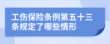工伤保险条例第五十三条规定了哪些情形
