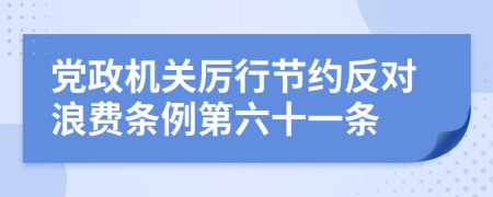 党政机关厉行节约反对浪费条例第六十一条