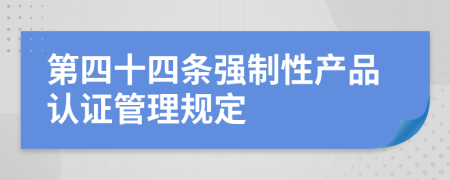 第四十四条强制性产品认证管理规定