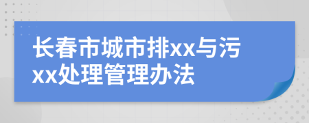 长春市城市排xx与污xx处理管理办法