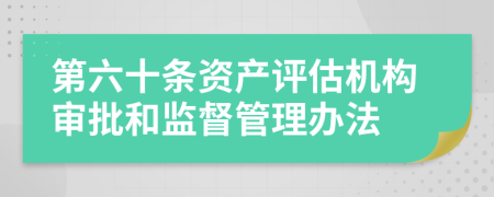 第六十条资产评估机构审批和监督管理办法