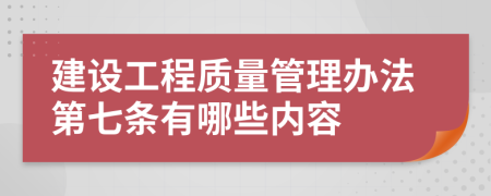 建设工程质量管理办法第七条有哪些内容