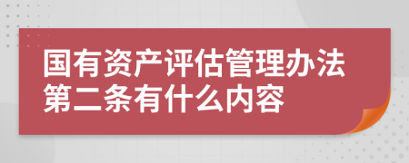 国有资产评估管理办法第二条有什么内容