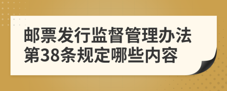 邮票发行监督管理办法第38条规定哪些内容