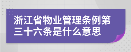 浙江省物业管理条例第三十六条是什么意思