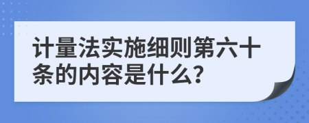 计量法实施细则第六十条的内容是什么？