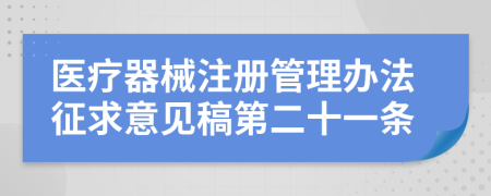 医疗器械注册管理办法征求意见稿第二十一条