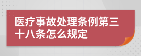 医疗事故处理条例第三十八条怎么规定