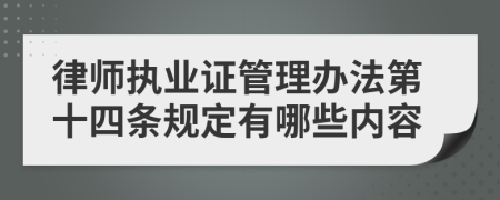 律师执业证管理办法第十四条规定有哪些内容