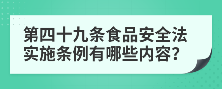 第四十九条食品安全法实施条例有哪些内容？