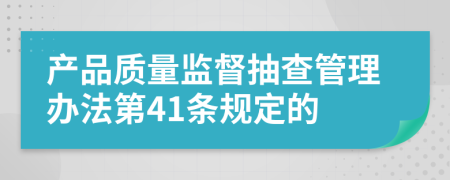 产品质量监督抽查管理办法第41条规定的