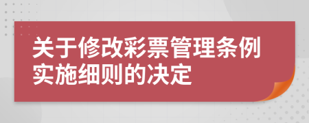 关于修改彩票管理条例实施细则的决定