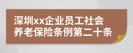 深圳xx企业员工社会养老保险条例第二十条