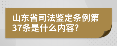 山东省司法鉴定条例第37条是什么内容?