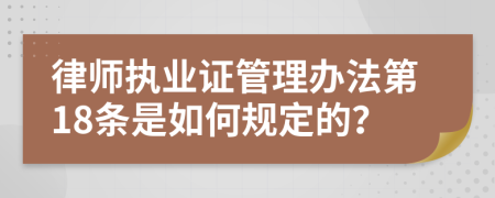 律师执业证管理办法第18条是如何规定的？