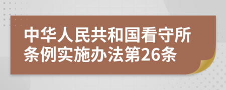 中华人民共和国看守所条例实施办法第26条