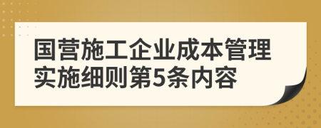 国营施工企业成本管理实施细则第5条内容