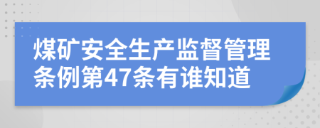 煤矿安全生产监督管理条例第47条有谁知道