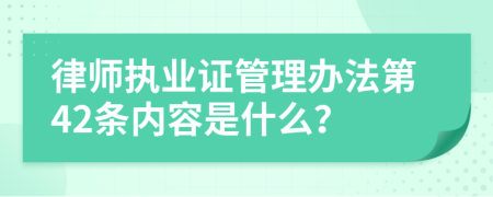 律师执业证管理办法第42条内容是什么？